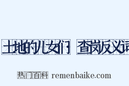 土地的儿女们·查岗反义词是什么意思的图片